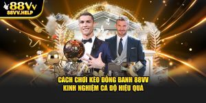 Cách Chơi Kèo Đồng Banh 88VV – Kinh Nghiệm Cá Độ